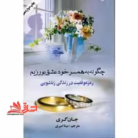 چگونه به همسر خود عشق بورزیم: رموز موفقیت در زندگی زناشویی - فروشگاه کتاب اشراق