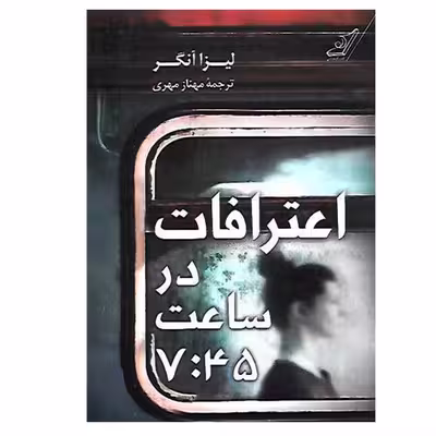 کتاب اعترافات در ساعت 7:45 اثر لیزا آنگر انتشارات کتاب کوله پشتی