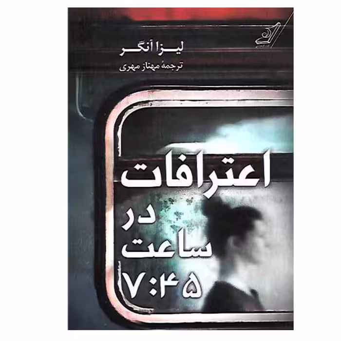 کتاب اعترافات در ساعت 7:45 اثر لیزا آنگر انتشارات کتاب کوله پشتی
