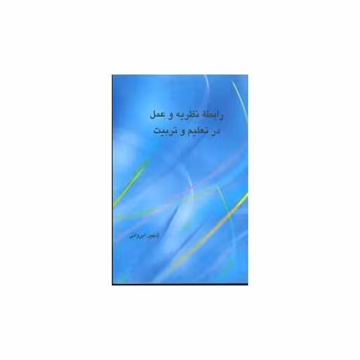 کتاب رابطه نظریه و عمل در تعلیم و تربیت (علمی و فرهنگی) اثر شهین ایروانی