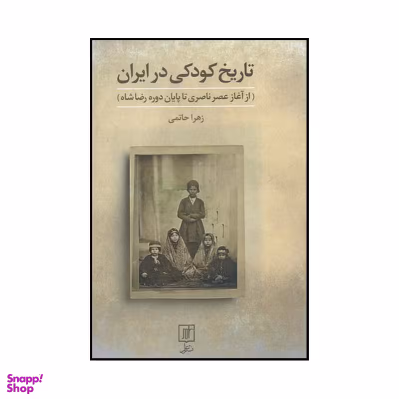 کتاب تاریخ کودکی در ایران از آغاز عصر ناصری تا پایان دوره رضاشاه اثر زهرا حاتمی نشر علم