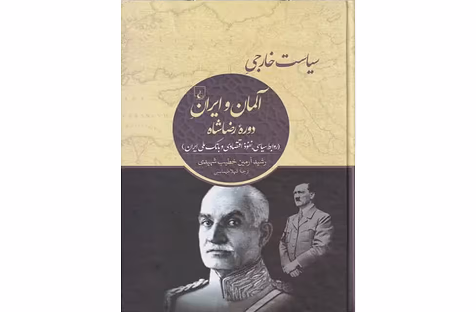 سیاست خارجی آلمان و ایران دوره رضاشاه ( روابط سیاسی،نفوذ اقتصادی و…) – خطیب شهیدی – طهماسبی ققنوس