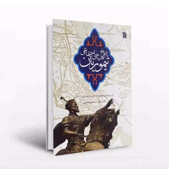 تاریخ سیاسی اجتماعی تیموریان: از مرگ امیر تیمور (807ق) تا انقراض (913ق)
