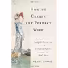 کتاب How to Create the Perfect Wife اثر Wendy Moore انتشارات Basic Books