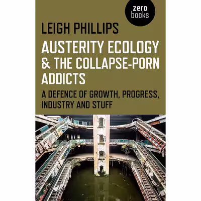 کتاب Austerity Ecology  &amp;  the Collapse-Porn Addicts اثر Leigh Phillips انتشارات Zero Books