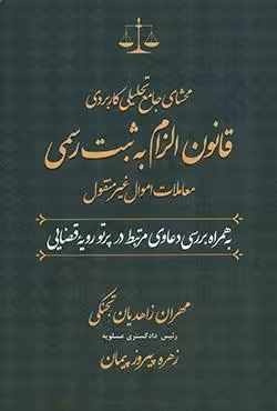 محشای جامع تحلیلی کاربردی قانون الزام به ثبت رسمی معاملات اموال غیرمنقول به همراه بررسی دعاوی مرتبط در پرتو رویه قضایی