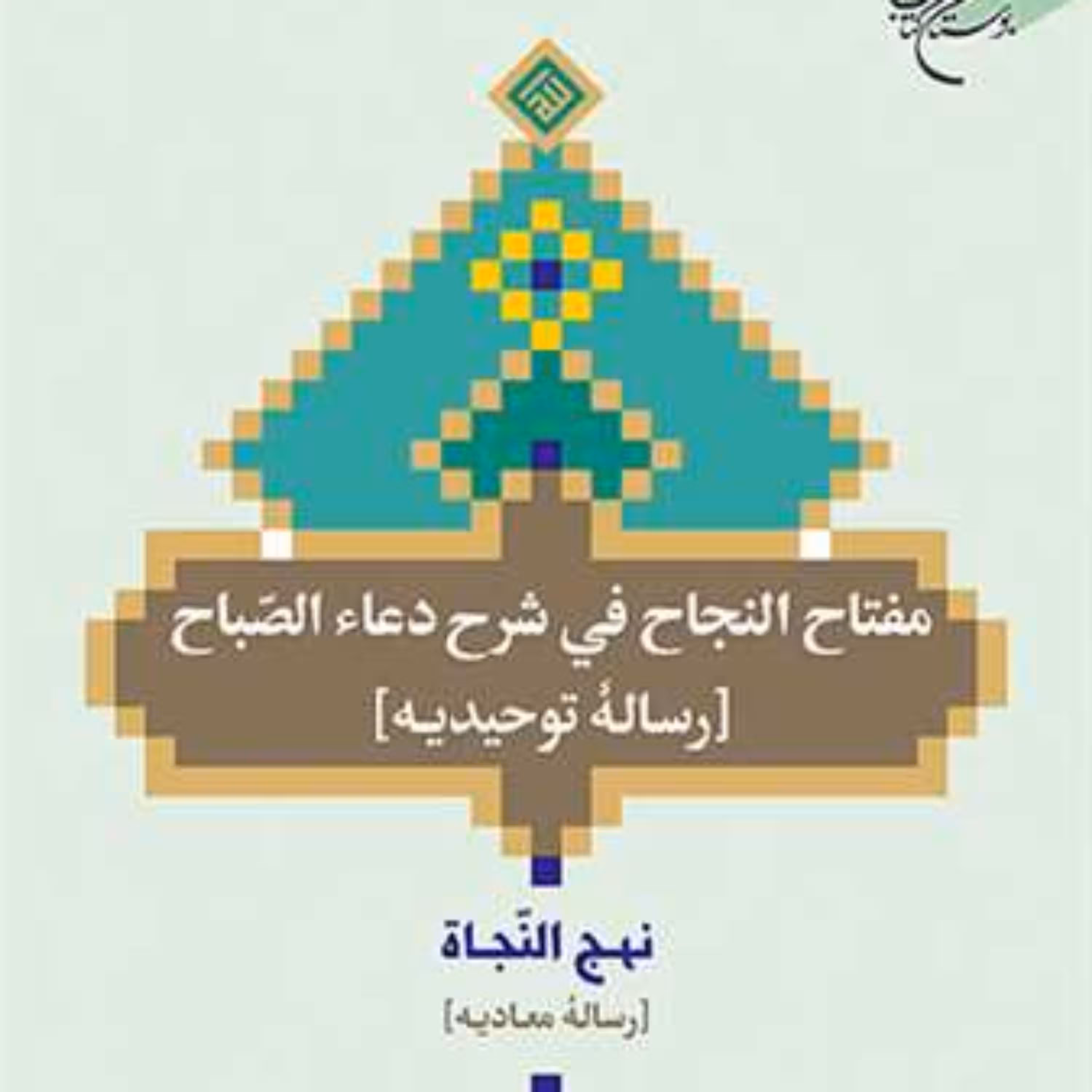 کتاب مفتاح النجاح فی شرح دعاء الصباح رساله توحیدیه (نهج النجاه ) رساله معادیه