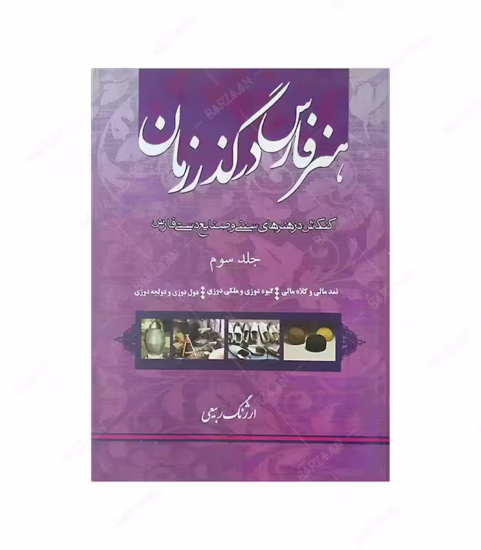 کتاب هنر فارس در گذر زمان 3: نمدمالی و کلاه مالی، گیوه دوزی و ملکی دوزی، دول دوزی و دولچه دوزی