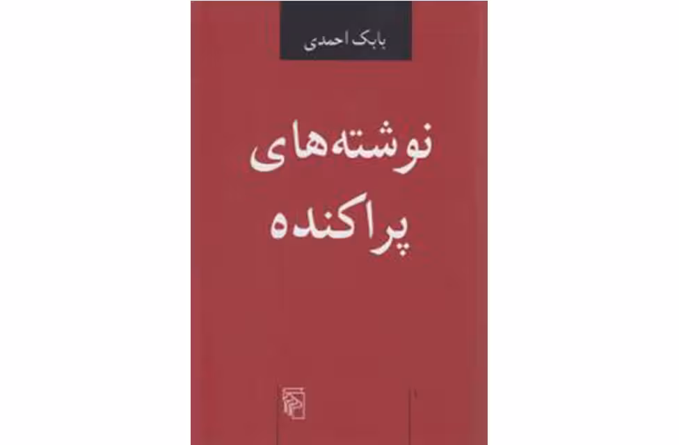 نوشته های پراکنده – بابک احمدی –  نشر مرکز