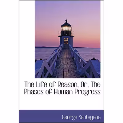 کتاب The Life of Reason, Or, The Phases of Human Progress اثر George Santayana انتشارات تازه‌ها