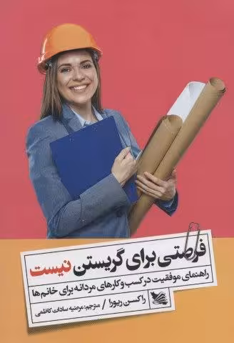 فرصتی برای گریستن نیست (راهنمای موفقیت در کسب و کارهای مردانه برای خانم ها)