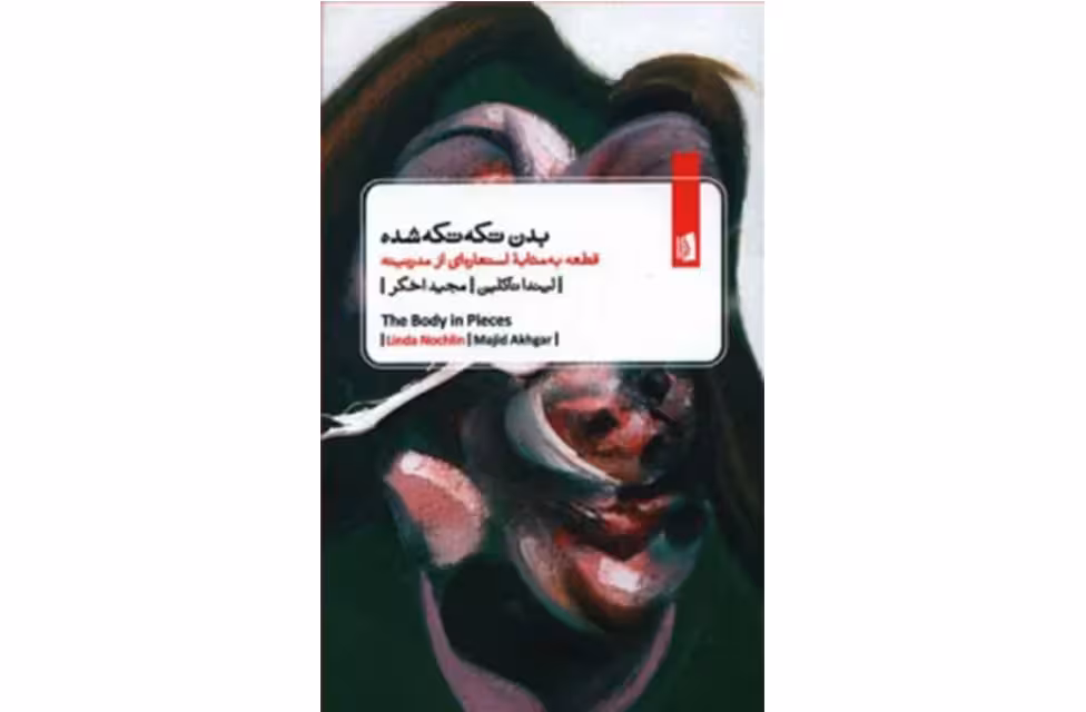 بدن تکه تکه شده : قطعه به مثابه استعاره ای از مدرنیته – لیندا ناکلین – مجید اخگر – بیدگل
