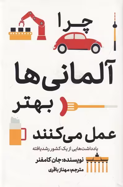 چرا آلمانی ها بهتر عمل می کنند:یادداشت هایی از یک کشور رشد یافته | نشر چشمه رشت