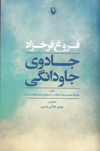 کتاب جادوی جاودانگی: نامهها، مصاحبهها، مقالات، داستانوارهها و خاطرات فروغ به کوشش: بهروز جلالی پندری | انتشارات مروارید