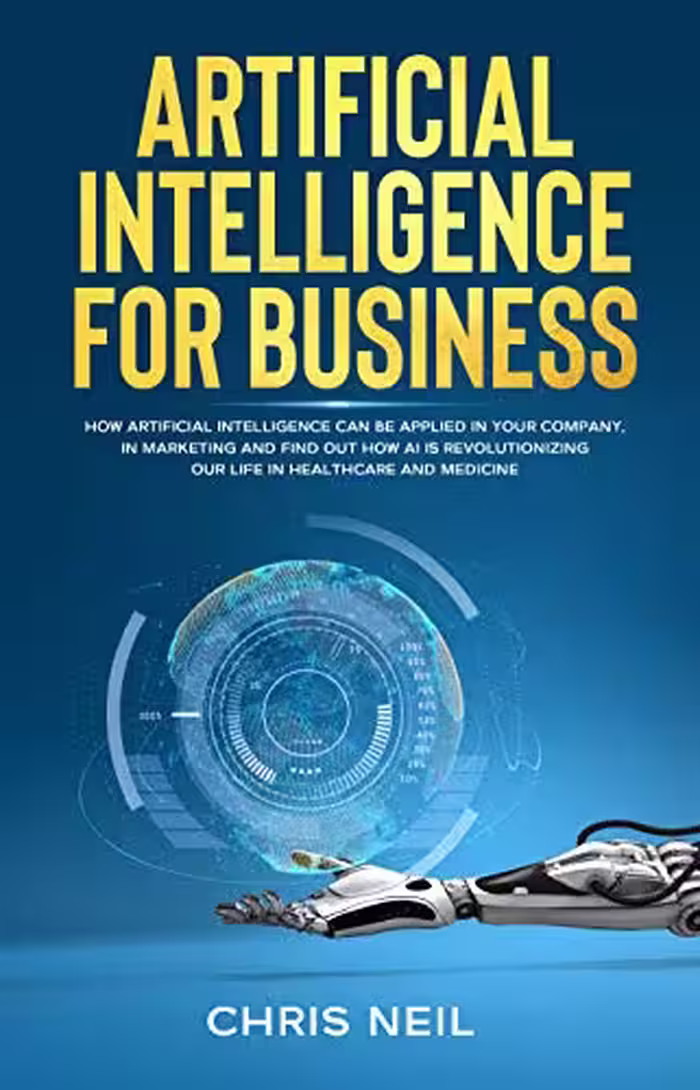 خرید و دانلود نسخه کامل کتاب Artificial Intelligence For Business: How Artificial Intelligence Can Be Applied In Your Company, In Marketing And Find Out How AI Is Revolutionizing Our Life In Healthcare And Medicine -   Pdf