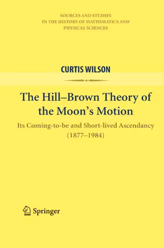 خرید و دانلود نسخه کامل کتاب The Hill-Brown Theory of the Moon’s Motion: Its Coming-to-be and Short-lived Ascendancy (1877-1984)