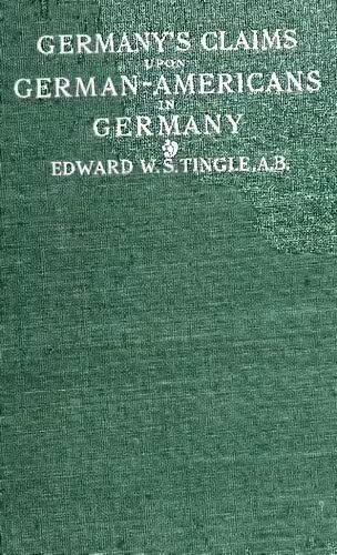 خرید و دانلود نسخه کامل کتاب Germany's Claims UPON German-Americans IN GERMANY A DISCUSSION OK GERMAN MII.ITABY AND OTHER LAWS WHICH MAY AFFECT GERMAN-AMERICANS TEMPORARILY IN GERMANY TOGETHER WITH SOME COMMENT UPON EXISTING TREATIES