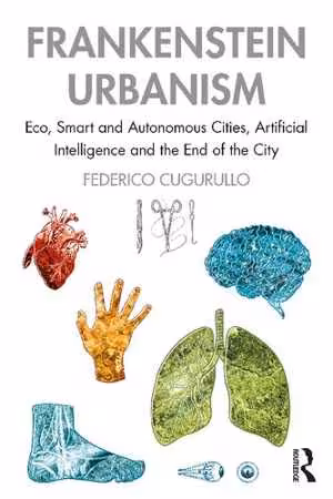 [PDF] دانلود کتاب Frankenstein Urbanism - Eco, Smart And Autonomous Cities, Artificial Intelligence And The End Of The City, 2021