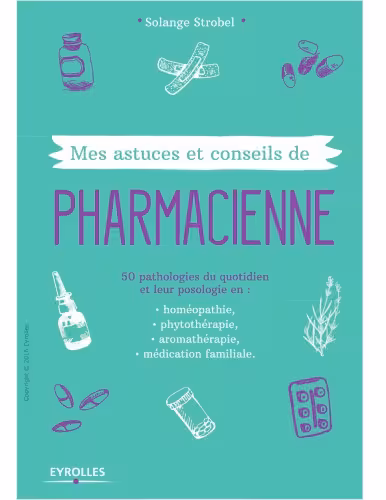 خرید و دانلود نسخه کامل کتاب Mes astuces et conseils de pharmacienne 50 pathologies du quotidien et leur posologie en : homépopathie, phytothérapie, aromathérapie, médication familiale