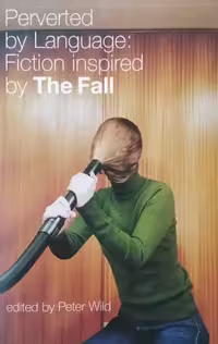 Perverted by Language: Fiction Inspired by The Fall | Peter Wild