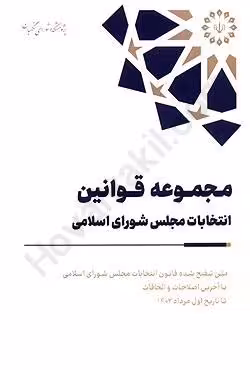 مجموعه قوانین انتخابات مجلس شورای اسلامی متن تنقیح شده قانون انتخابات مجلس شورای اسلامی با آخرین اصلاحات و الحاقات تا تاریخ اول مرداد 1402
