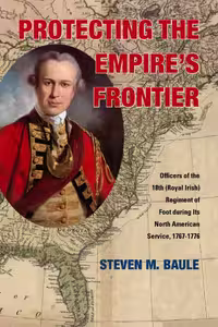 خرید و دانلود نسخه کامل کتاب Protecting the Empire’s Frontier: Officers of the 18th (Royal Irish) Regiment of Foot during Its North American Service, 1767–1776