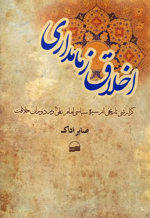 اخلاق زمامداری (گزارشی تاریخی از سیره سیاسی امام علی (ع) در دوران خلافت)