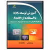 کتاب آموزش توسعه Ios با استفاده از Swift به همراه معرفی xcode IDE و مروری بر Objective-C اثر پریسا زارعی و صفا لشکرآرا انتشارات دیباگران تهران