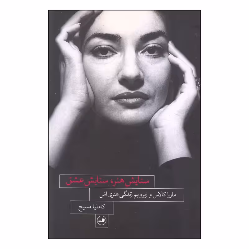 کتاب ستایش هنر ستایش عشق ماریا کالاس و زیر و بم زندگی هنری‌ اش اثر ماریا کالاس نشر ثالث