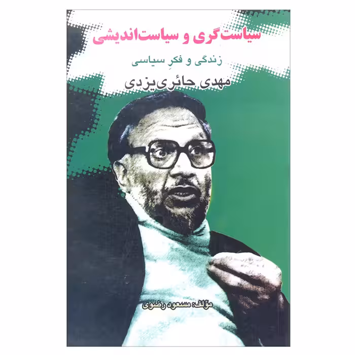 کتاب سیاست گری و سیاست اندیشی زندگی و فکر سیاسی مهدی حائری یزدی اثر مسعود رضوی انتشارات علم 