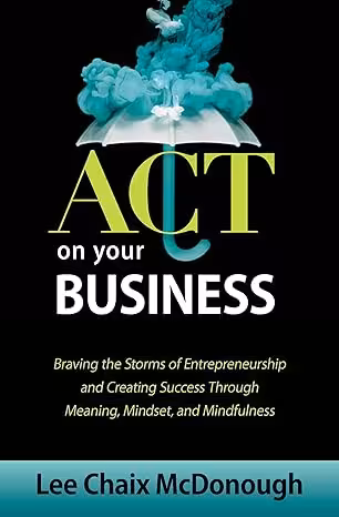 خرید و دانلود نسخه کامل کتاب ACT On Your Business: Braving the storms of entrepreneurship and creating success through meaning, mindset, and mindfulness - Pdf