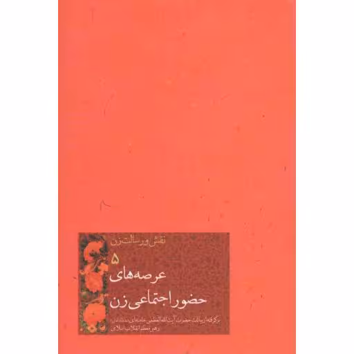 نقش و رسالت زن 05: عرصه های حضور اجتماعی زن