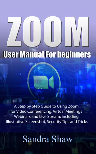 خرید و دانلود نسخه کامل کتاب Zoom User manual for beginners: A Step by Step Guide to Using Zoom for Video Conferencing, Virtual Meetings, Webinars and Live Stream; Including Illustrative Screenshot, Security Tips and Tricks