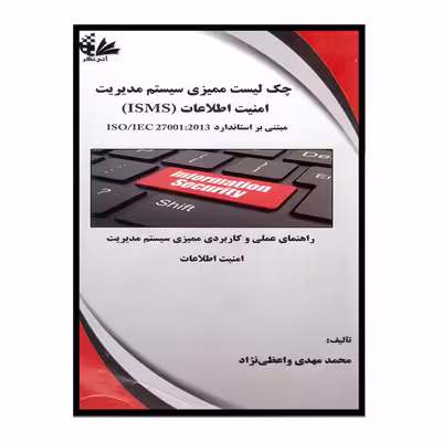 کتاب چک لیست سیستم ممیزی مدیریت امنیت اطلاعات (ISMS) مبتنی بر استاندارد ISO/IEC 27001:2013 اثر محمد مهدی واعظی‌نژاد انتشارات آتی‌نگر