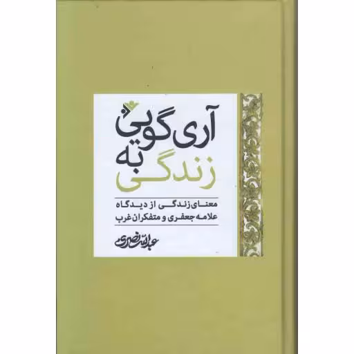 آری گویی به زندگی (معنای زندگی از دیدگاه علامه جعفری و متفکران غرب)