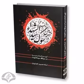 آیین اشک وعزادرسوگ سیدالشهدا،استادحسین انصاریان،تحقیق سیدعلی بطحایی،رضافلاح،ناشردارالعرفان،287ص