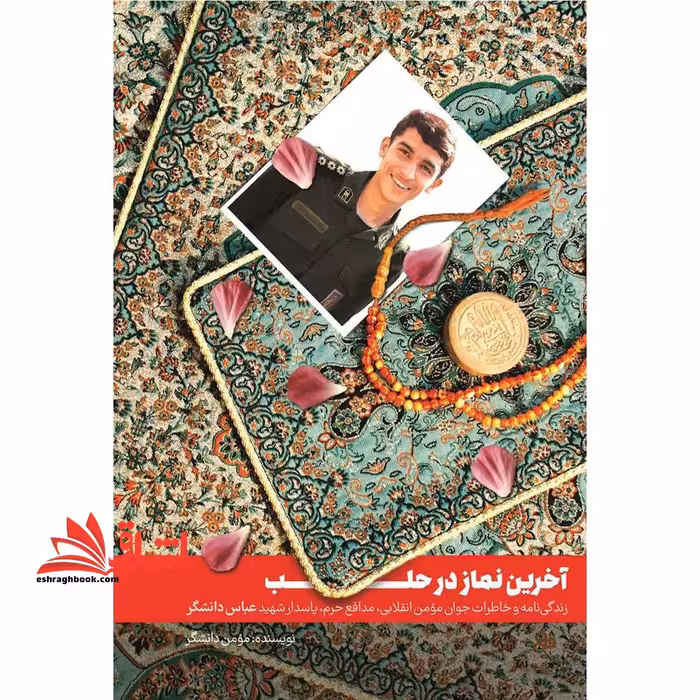 کتاب آخرین نماز در حلب - (زندگی نامه و خاطرات جوان مومن انقلابی، مدافع حرم، پاسدار شهید عباس دانشگر) - فروشگاه کتاب اشراق