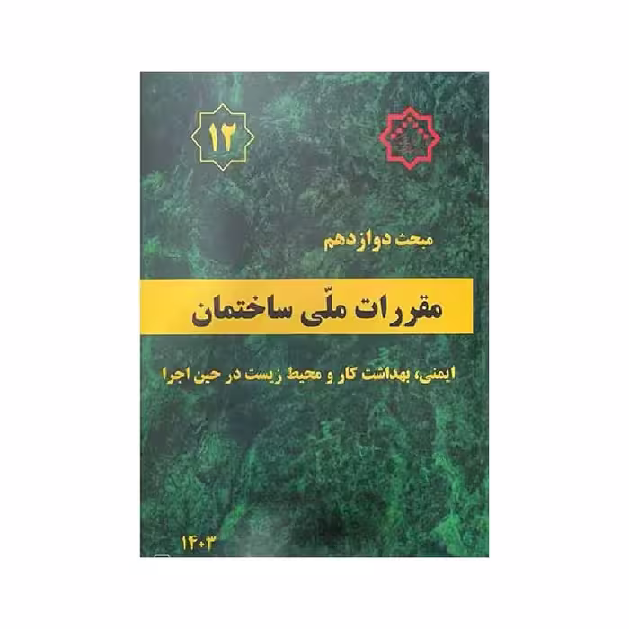 کتاب مبحث دوازدهم مقررات ملی ساختمان «ایمنی، بهداشت کار و محیط زیست در حین اجرا» 1403
