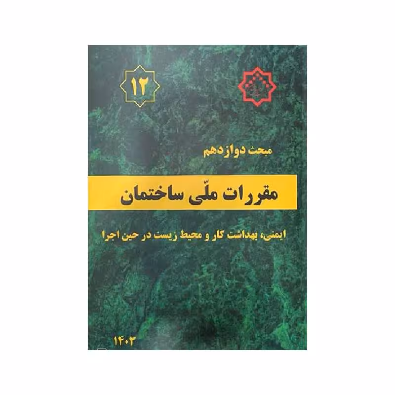 کتاب مبحث دوازدهم مقررات ملی ساختمان «ایمنی، بهداشت کار و محیط زیست در حین اجرا» 1403