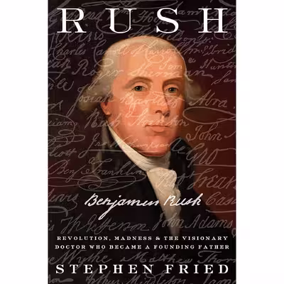 کتاب Rush: Revolution, Madness, and Benjamin Rush, the Visionary Doctor Who Became a Founding Father اثر Stephen Fried انتشارات Crown