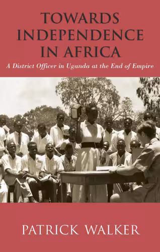 خرید و دانلود نسخه کامل کتاب Towards Independence in Africa: A District Officer in Uganda at the End of Empire