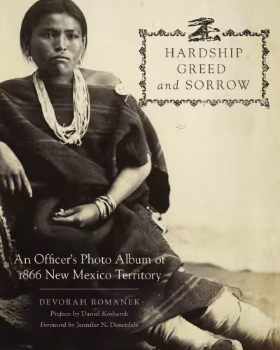 خرید و دانلود نسخه کامل کتاب Hardship, Greed, and Sorrow: An Officer’s Photo Album of 1866 New Mexico Territory