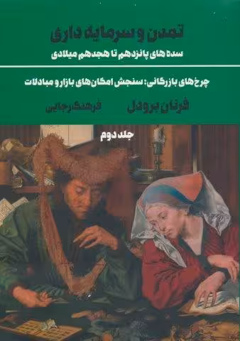 تمدن و سرمایه داری 2:چرخ های بازرگانی؛سنجش امکان های بازار …. (سده های پانزدهم تا هجدهم میلادی)