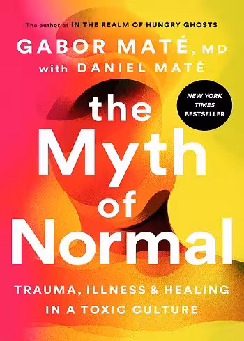 The Myth of Normal: Trauma, Illness, and Healing in a Toxic Culture