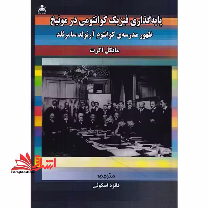 پایه گذاری فیزیک کوانتومی در مونیخ ظهور مدریه ی کوانتوم آرنولد سامرفلد - فروشگاه کتاب اشراق