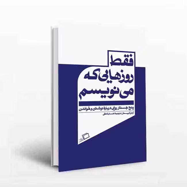 فقط روزهایی که مینویسم: پنج جستار روایی درباره نوشتن و خواندن
