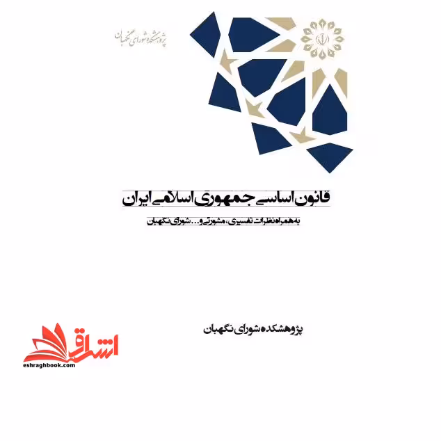قانون اساسی جمهوری اسلامی ایران به همراه نظرات تفسیری، مشورتی و … شورای نگهبان - فروشگاه کتاب اشراق