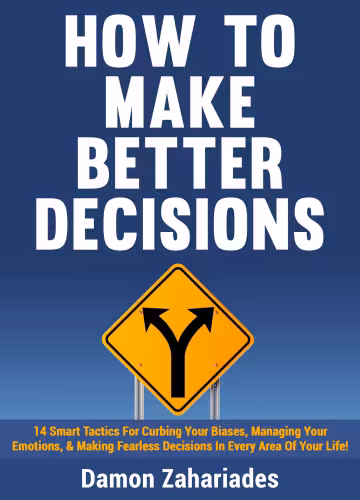 خرید و دانلود نسخه کامل کتاب How to Make Better Decisions: 14 Smart Tactics for Curbing Your Biases, Managing Your Emotions, And Making Fearless Decisions in Every Area of Your Life! - Pdf