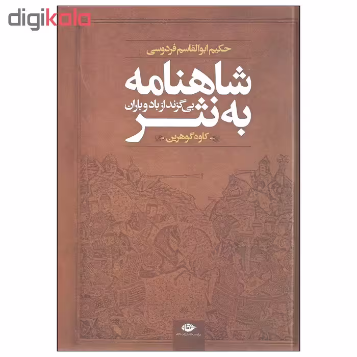 کتاب شاهنامه به نثر بی گزند از باد و باران اثر حکیم ابوالقاسم فردوسی نشر نگاه