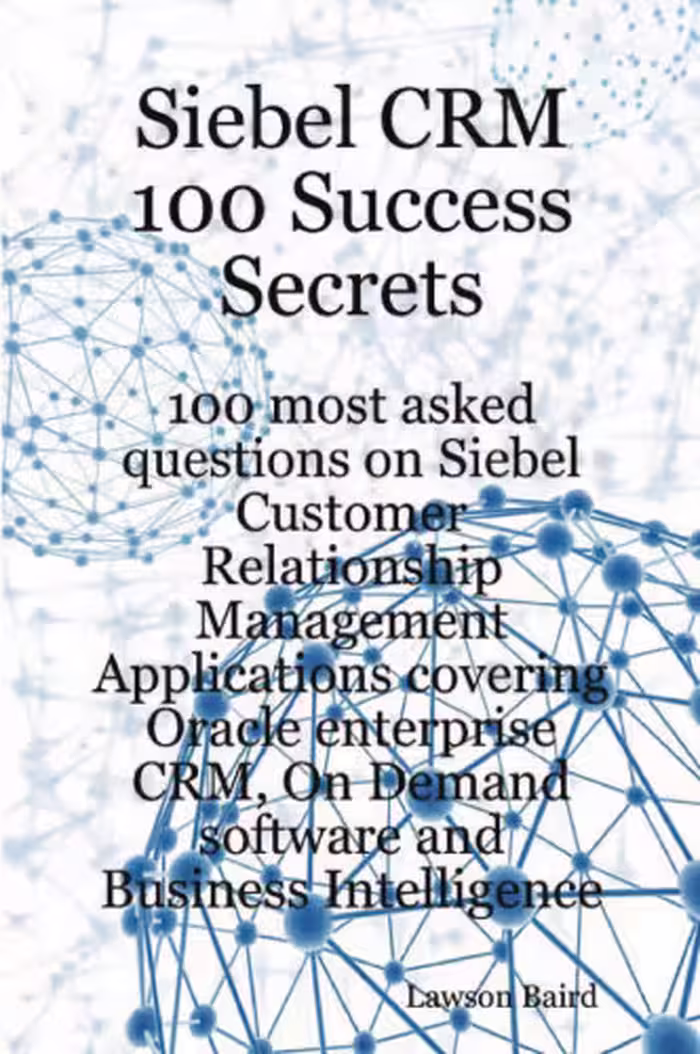 خرید و دانلود نسخه کامل کتاب Siebel CRM 100 Success Secrets - 100 most asked questions on Siebel Customer Relationship Management Applications covering Oracle enterprise CRM, On Demand software and Business Intelligence